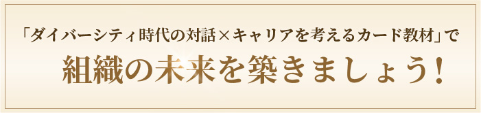 ダイバーシティ時代の対話×キャリアを考えるカード教材で組織の未来を築きましょう！